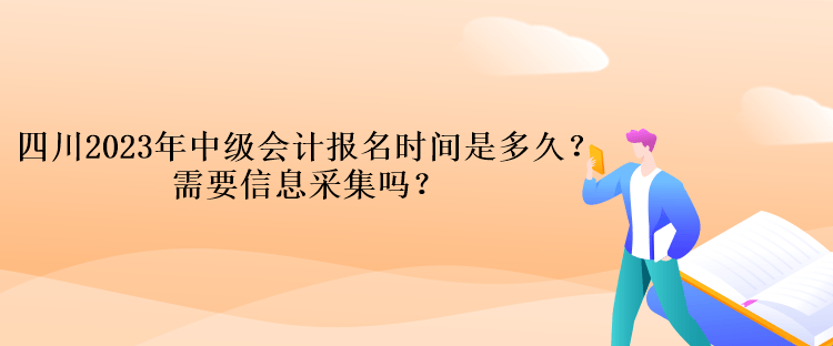 四川2023年中級會計報名時間是多久？需要信息采集嗎？