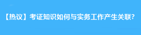 【熱議】拿下注會后考證知識如何與實務(wù)工作產(chǎn)生關(guān)聯(lián)？達江老師告訴你！