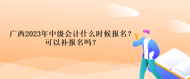 廣西2023年中級會計什么時候報名？可以補(bǔ)報名嗎？