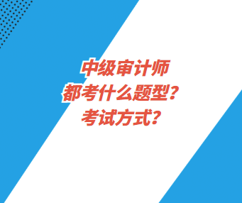 中級審計師都考什么題型？考試方式？