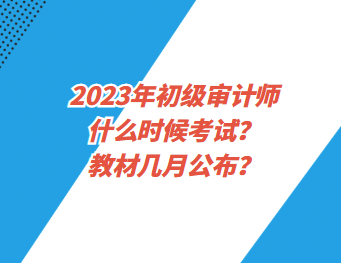 2023年初級(jí)審計(jì)師什么時(shí)候考試？教材幾月公布？