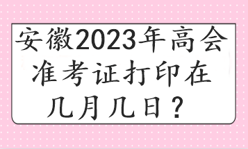 安徽2023年高會準(zhǔn)考證打印在幾月幾日？