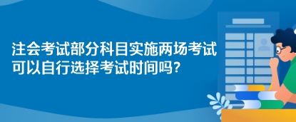 注會(huì)考試部分科目實(shí)施兩場考試 可以自行選擇考試時(shí)間嗎？