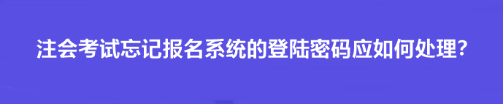 注會(huì)考試忘記報(bào)名系統(tǒng)的登陸密碼應(yīng)如何處理？