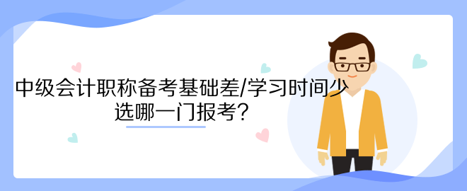 中級會計職稱備考基礎(chǔ)差/學(xué)習(xí)時間少 選哪一門報考？