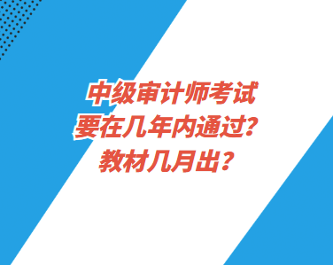 中級(jí)審計(jì)師考試要在幾年內(nèi)通過？教材幾月出？