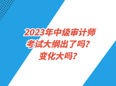 2023年中級(jí)審計(jì)師考試大綱出了嗎？變化大嗎？