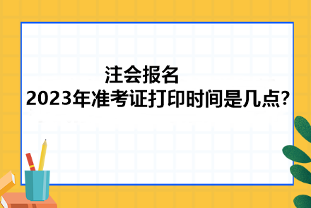 注會報名2023年準考證打印時間是幾點？