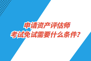 申請(qǐng)資產(chǎn)評(píng)估師考試免試需要什么條件？