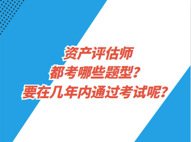 資產(chǎn)評(píng)估師都考哪些題型？要在幾年內(nèi)通過考試呢？