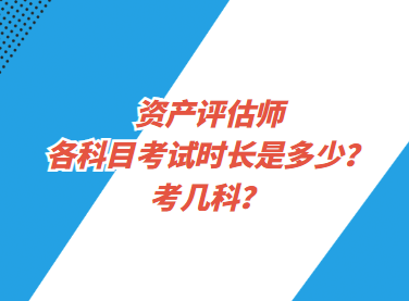 資產(chǎn)評估師各科目考試時長是多少？考幾科？