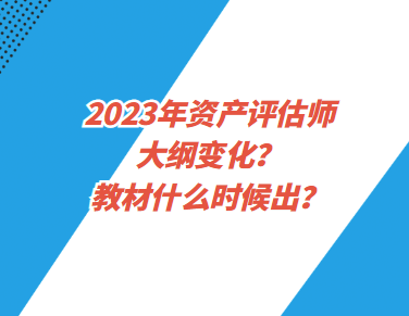 2023年資產(chǎn)評估師大綱變化？教材什么時候出？