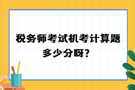 稅務(wù)師考試機(jī)考計(jì)算題多少分呀？