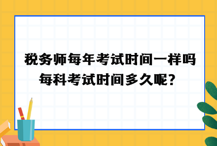 稅務(wù)師每年考試時間一樣嗎？每科考試時間多久呢？