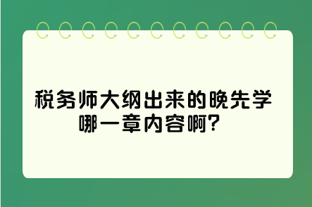 稅務(wù)師大綱出來的晚先學(xué)哪一章內(nèi)容?。窟@些是重點先學(xué)習(xí)！