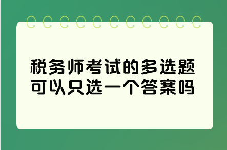 稅務(wù)師考試的多選題可以只選一個答案嗎？