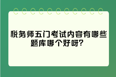 稅務(wù)師五門考試內(nèi)容有哪些題庫哪個(gè)好呀？