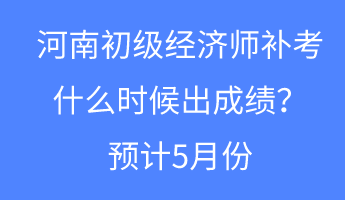 河南初級(jí)經(jīng)濟(jì)師補(bǔ)考什么時(shí)候出成績(jī)？預(yù)計(jì)5月份