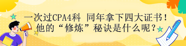 一次過CPA4科 同年拿下四大證書！他的“修煉”秘訣是什么呢？ 