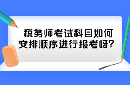 稅務(wù)師考試科目如何安排順序進(jìn)行報(bào)考呀？