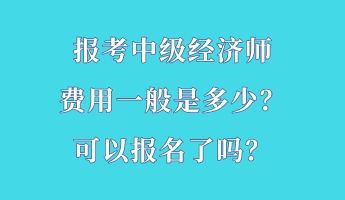 報考中級經(jīng)濟師費用一般是多少？可以報名了嗎？