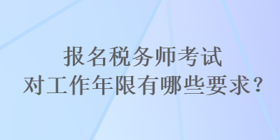 報名稅務(wù)師考試對工作年限有哪些要求？