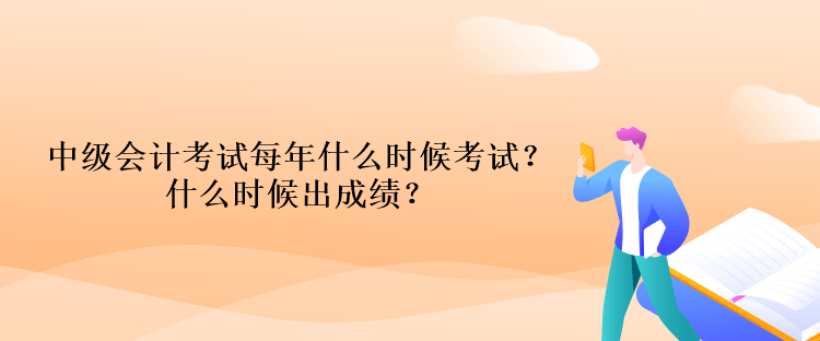 中級會計考試每年什么時候考試？什么時候出成績？