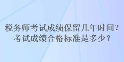 稅務(wù)師考試成績(jī)保留幾年時(shí)間？考試成績(jī)合格標(biāo)準(zhǔn)是多少？