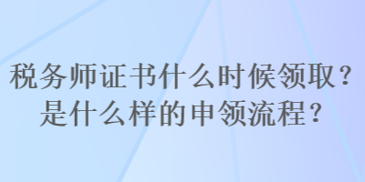 稅務(wù)師證書什么時(shí)候領(lǐng)?。渴鞘裁礃拥纳觐I(lǐng)流程？