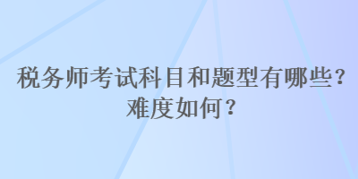 稅務師考試科目和題型有哪些？難度如何？