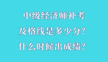 中級(jí)經(jīng)濟(jì)師補(bǔ)考及格線是多少分？什么時(shí)候出成績(jī)？