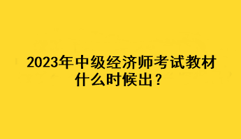 2023年中級經(jīng)濟師考試教材什么時候出？