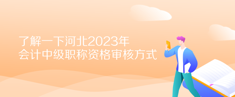 了解一下河北2023年會(huì)計(jì)中級職稱資格審核方式