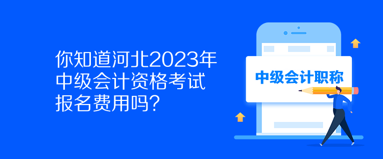 你知道河北2023年中級會計資格考試報名費用嗎？