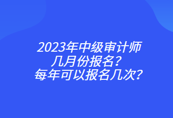 2023年中級審計師幾月份報名？每年可以報名幾次？