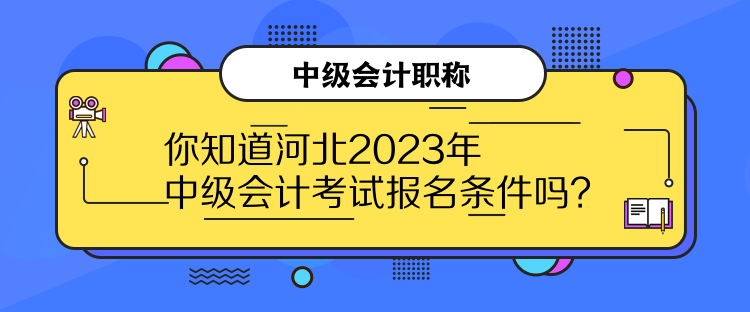 你知道河北2023年中級(jí)會(huì)計(jì)考試報(bào)名條件嗎？