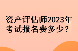 資產(chǎn)評(píng)估師2023年考試報(bào)名費(fèi)多少？