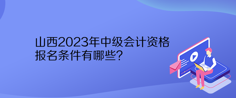 山西2023年中級會計資格報名條件有哪些？