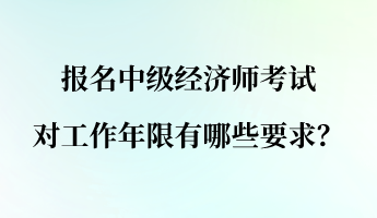 報(bào)名中級經(jīng)濟(jì)師考試對工作年限有哪些要求？