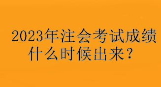 2023年注會考試成績什么時候出來？