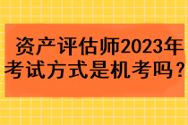 資產(chǎn)評估師2023年考試方式是機考嗎？