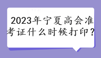 2023年寧夏高會(huì)準(zhǔn)考證什么時(shí)候打??？