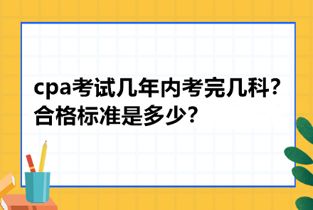 cpa考試幾年內考完幾科？合格標準是多少？