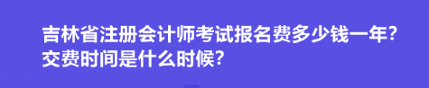 吉林省注冊(cè)會(huì)計(jì)師考試報(bào)名費(fèi)多少錢(qián)一年？交費(fèi)時(shí)間是什么時(shí)候？