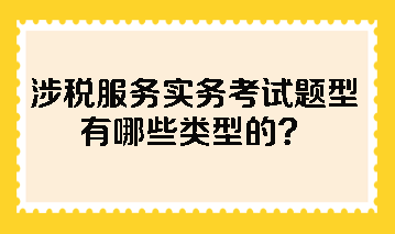 涉稅服務(wù)實(shí)務(wù)考試題型有哪些類型的？