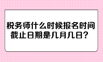 稅務(wù)師什么時(shí)候報(bào)名時(shí)間截止日期是幾月幾日？