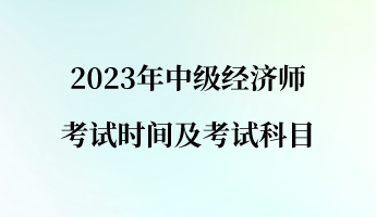 2023年中級(jí)經(jīng)濟(jì)師考試時(shí)間及考試科目