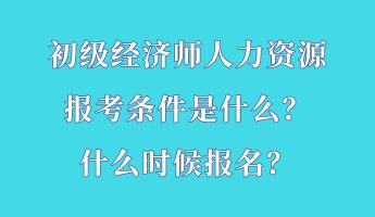 初級(jí)經(jīng)濟(jì)師人力資源報(bào)考條件是什么？什么時(shí)候報(bào)名？