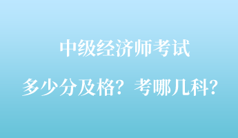 中級(jí)經(jīng)濟(jì)師考試多少分及格？考哪幾科？