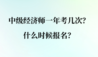 中級經(jīng)濟(jì)師一年考幾次？什么時候報名？